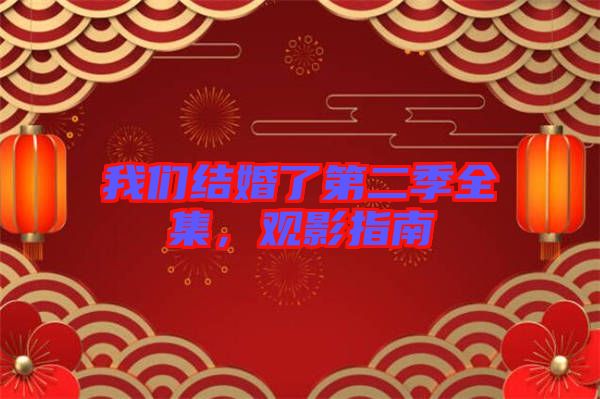 我們結(jié)婚了第二季全集，觀影指南