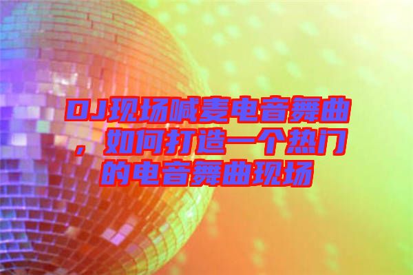 DJ現(xiàn)場喊麥電音舞曲，如何打造一個熱門的電音舞曲現(xiàn)場