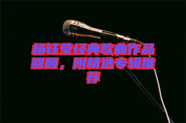 楊鈺瑩經(jīng)典歌曲作品回顧，附精選專(zhuān)輯推薦