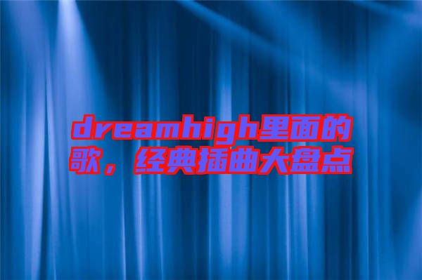 dreamhigh里面的歌，經(jīng)典插曲大盤點(diǎn)