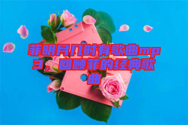 菲明月幾時(shí)有歌曲mp3，回顧菲的經(jīng)典歌曲