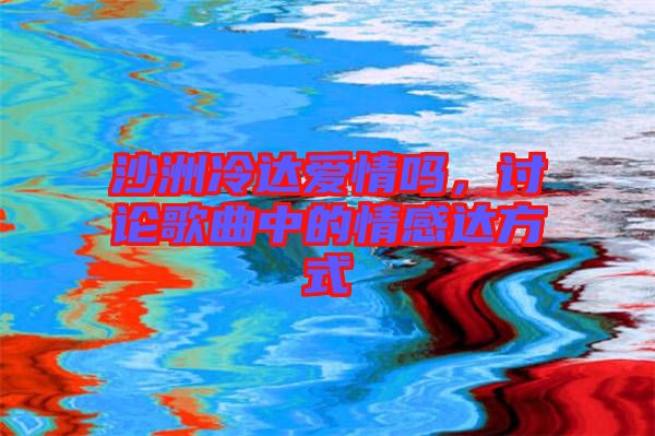 沙洲冷達(dá)愛情嗎，討論歌曲中的情感達(dá)方式