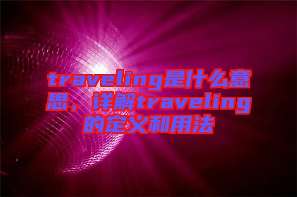 traveling是什么意思，詳解traveling的定義和用法