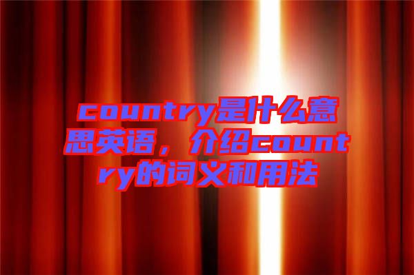 country是什么意思英語，介紹country的詞義和用法