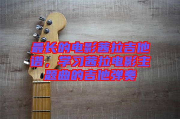 最長(zhǎng)的電影茜拉吉他譜，學(xué)習(xí)茜拉電影主題曲的吉他彈奏