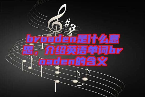 broaden是什么意思，介紹英語(yǔ)單詞broaden的含義