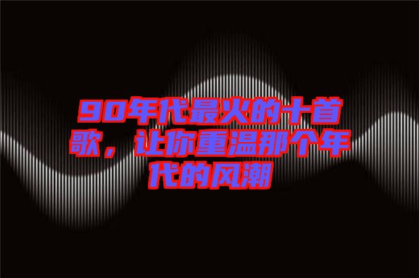 90年代最火的十首歌，讓你重溫那個年代的風(fēng)潮