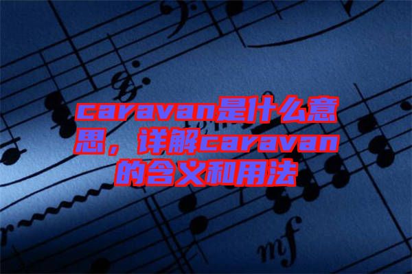 caravan是什么意思，詳解caravan的含義和用法