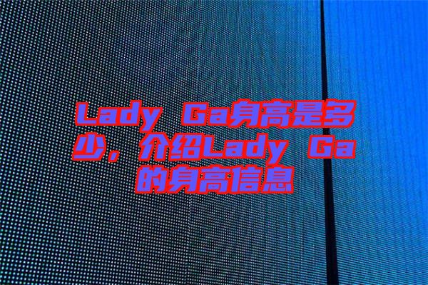 Lady Ga身高是多少，介紹Lady Ga的身高信息