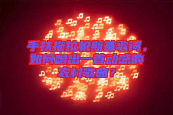 手扶拖拉機(jī)斯基歌詞，如何唱出一首動(dòng)感的農(nóng)村歌曲？