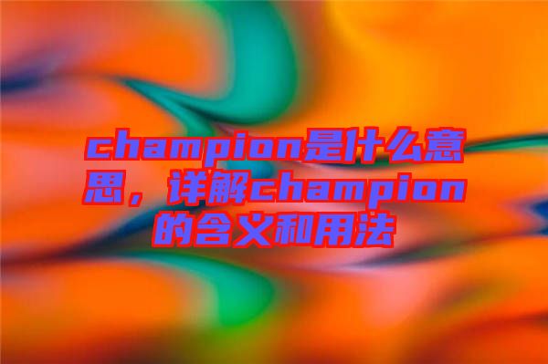 champion是什么意思，詳解champion的含義和用法