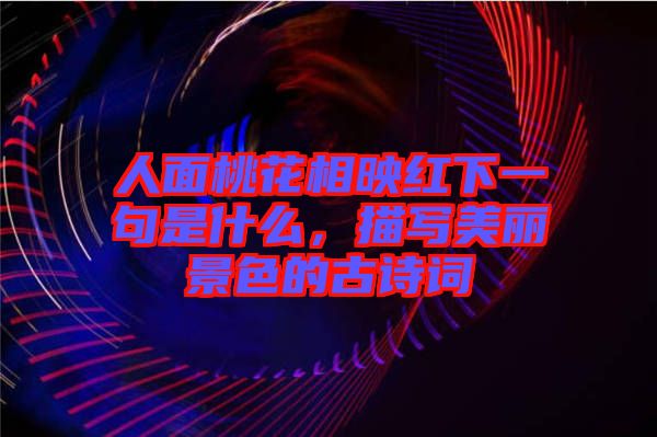 人面桃花相映紅下一句是什么，描寫美麗景色的古詩詞