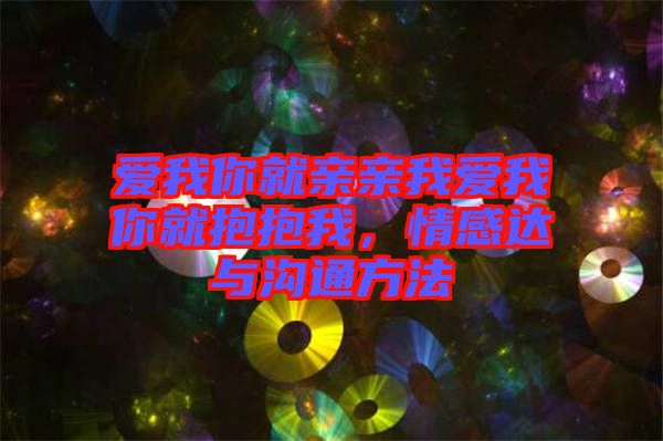 愛我你就親親我愛我你就抱抱我，情感達(dá)與溝通方法