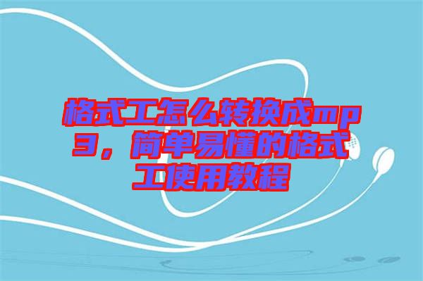 格式工怎么轉(zhuǎn)換成mp3，簡(jiǎn)單易懂的格式工使用教程