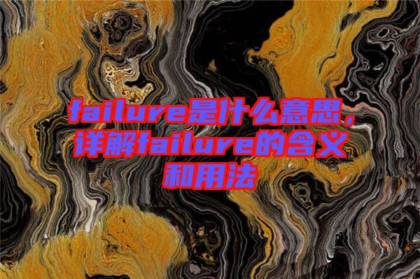 failure是什么意思，詳解failure的含義和用法