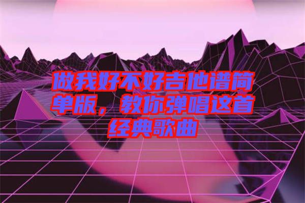 做我好不好吉他譜簡單版，教你彈唱這首經(jīng)典歌曲