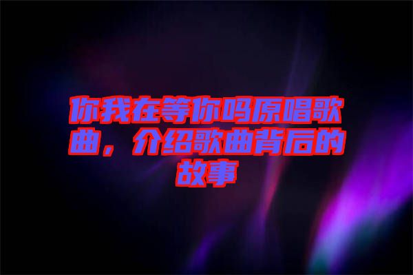 你我在等你嗎原唱歌曲，介紹歌曲背后的故事