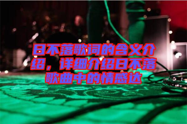 日不落歌詞的含義介紹，詳細(xì)介紹日不落歌曲中的情感達