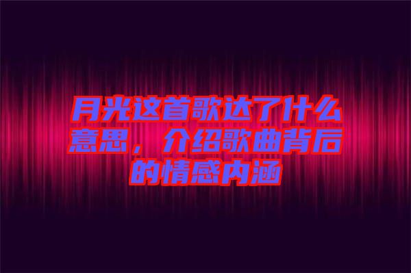 月光這首歌達(dá)了什么意思，介紹歌曲背后的情感內(nèi)涵