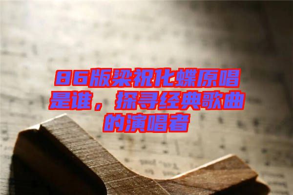 86版梁祝化蝶原唱是誰，探尋經(jīng)典歌曲的演唱者