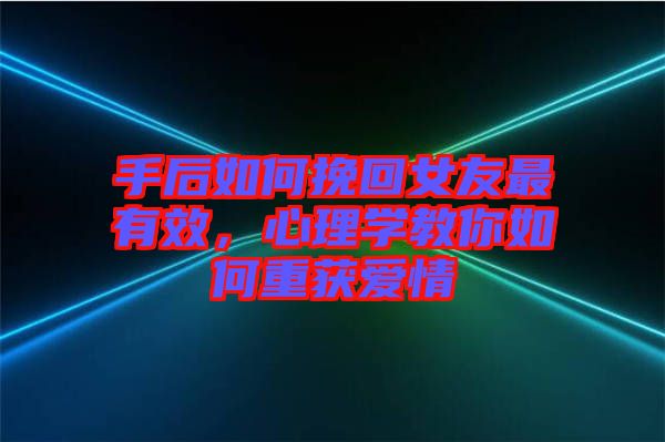 手后如何挽回女友最有效，心理學(xué)教你如何重獲愛情