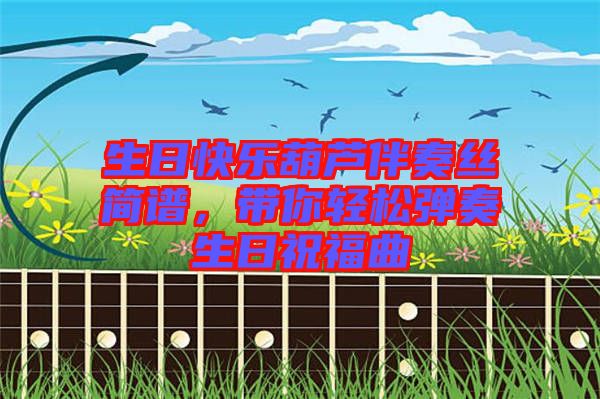 生日快樂(lè)葫蘆伴奏絲簡(jiǎn)譜，帶你輕松彈奏生日祝福曲