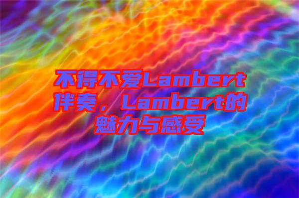 不得不愛Lambert伴奏，Lambert的魅力與感受