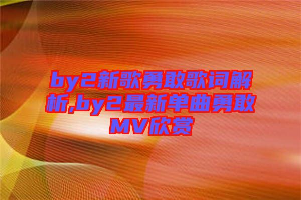 by2新歌勇敢歌詞解析,by2最新單曲勇敢MV欣賞