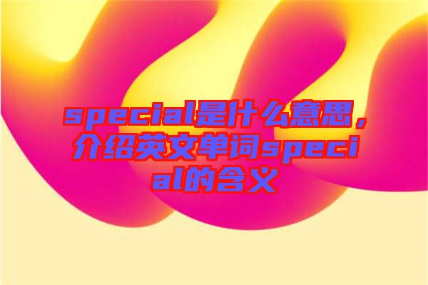 special是什么意思，介紹英文單詞special的含義