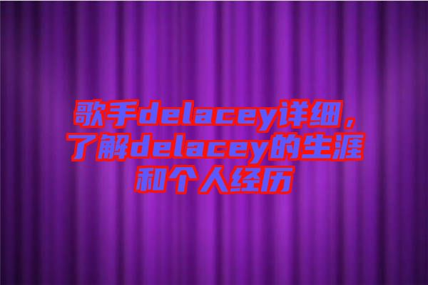 歌手delacey詳細，了解delacey的生涯和個人經(jīng)歷