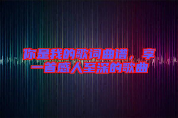 你是我的歌詞曲譜，享一首感人至深的歌曲