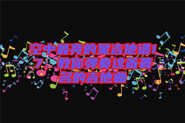 空中最亮的星吉他譜17，教你彈奏這首著名的吉他曲