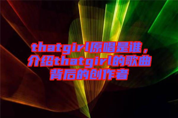 thatgirl原唱是誰，介紹thatgirl的歌曲背后的創(chuàng)作者