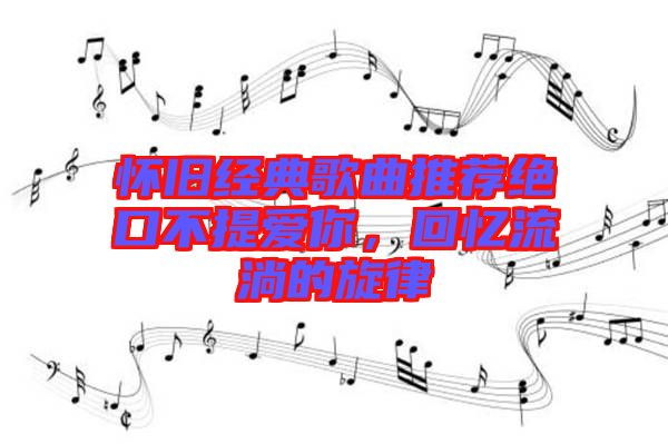 懷舊經(jīng)典歌曲推薦絕口不提愛你，回憶流淌的旋律