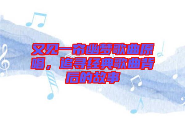 又見一簾幽夢(mèng)歌曲原唱，追尋經(jīng)典歌曲背后的故事