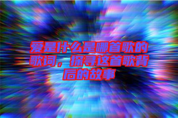 愛是什么是哪首歌的歌詞，探尋這首歌背后的故事