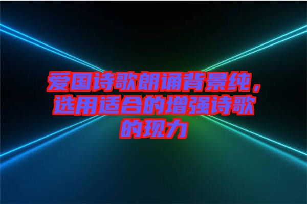 愛(ài)國(guó)詩(shī)歌朗誦背景純，選用適合的增強(qiáng)詩(shī)歌的現(xiàn)力