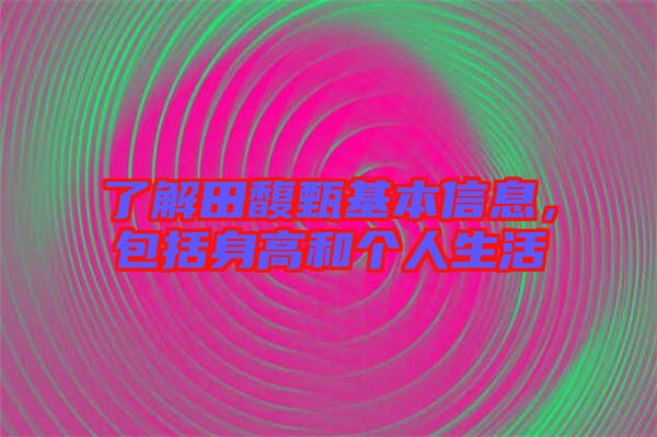 了解田馥甄基本信息，包括身高和個人生活