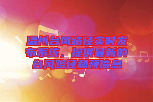 溫州臺風(fēng)路徑實(shí)時(shí)發(fā)布系統(tǒng)，提供最新的臺風(fēng)路徑和預(yù)信息