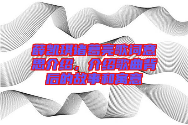 薛凱琪諸葛亮歌詞意思介紹，介紹歌曲背后的故事和寓意