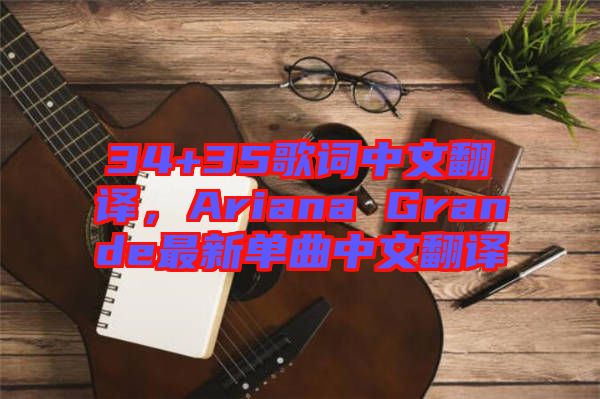 34+35歌詞中文翻譯，Ariana Grande最新單曲中文翻譯