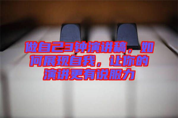 做自己3鐘演講稿，如何展現(xiàn)自我，讓你的演講更有說服力