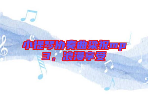 小提琴協(xié)奏曲梁祝mp3，浪漫享受