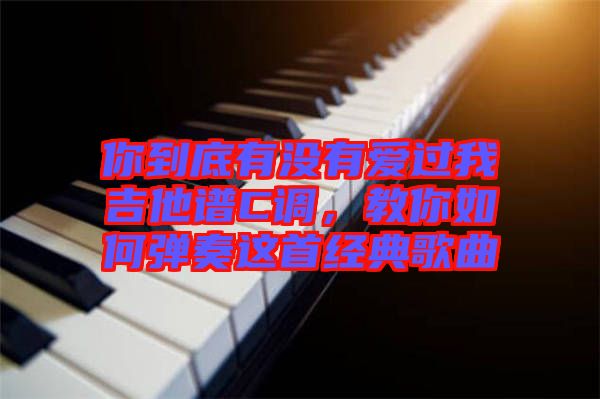 你到底有沒有愛過我吉他譜C調(diào)，教你如何彈奏這首經(jīng)典歌曲