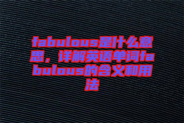 fabulous是什么意思，詳解英語(yǔ)單詞fabulous的含義和用法