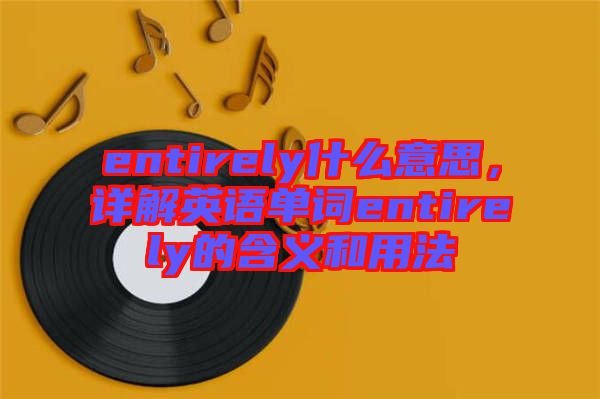 entirely什么意思，詳解英語單詞entirely的含義和用法