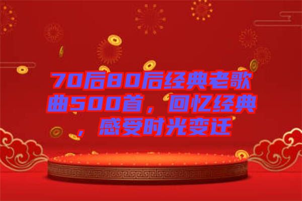 70后80后經(jīng)典老歌曲500首，回憶經(jīng)典，感受時(shí)光變遷