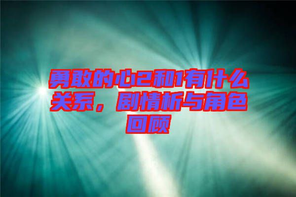 勇敢的心2和1有什么關(guān)系，劇情析與角色回顧