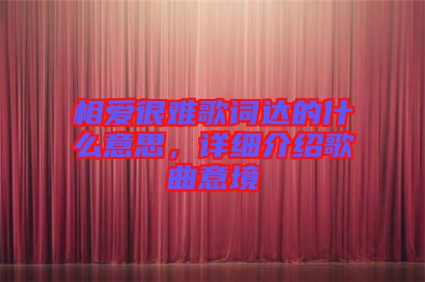 相愛(ài)很難歌詞達(dá)的什么意思，詳細(xì)介紹歌曲意境