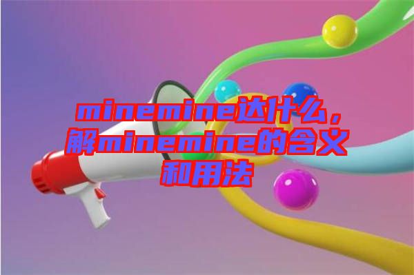 minemine達什么，解minemine的含義和用法